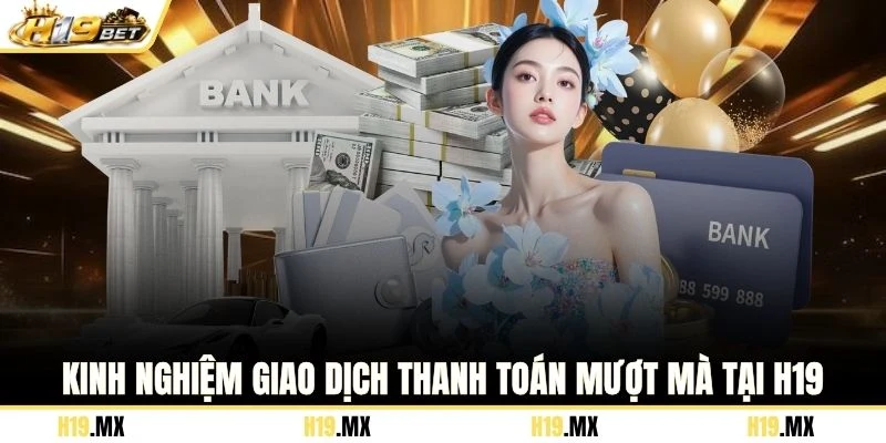 Kinh nghiệm giao dịch thanh toán mượt mà tại H19