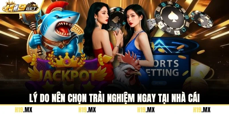 Lý do nên chọn trải nghiệm ngay tại nhà cái