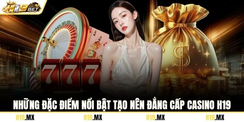 Những đặc điểm nổi bật tạo nên đẳng cấp casino H19