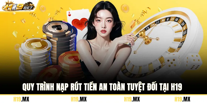 Quy trình nạp rút tiền an toàn tuyệt đối tại H19