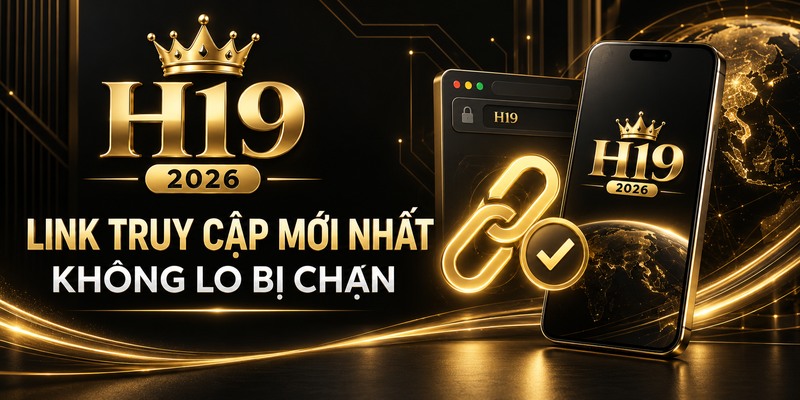 H19 2026 – Link Truy Cập Mới Nhất, Không Lo Bị Chặn
