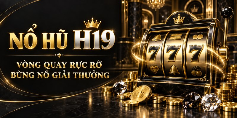 Nổ Hũ H19 – Vòng Quay Rực Rỡ, Bùng Nổ Giải Thưởng
